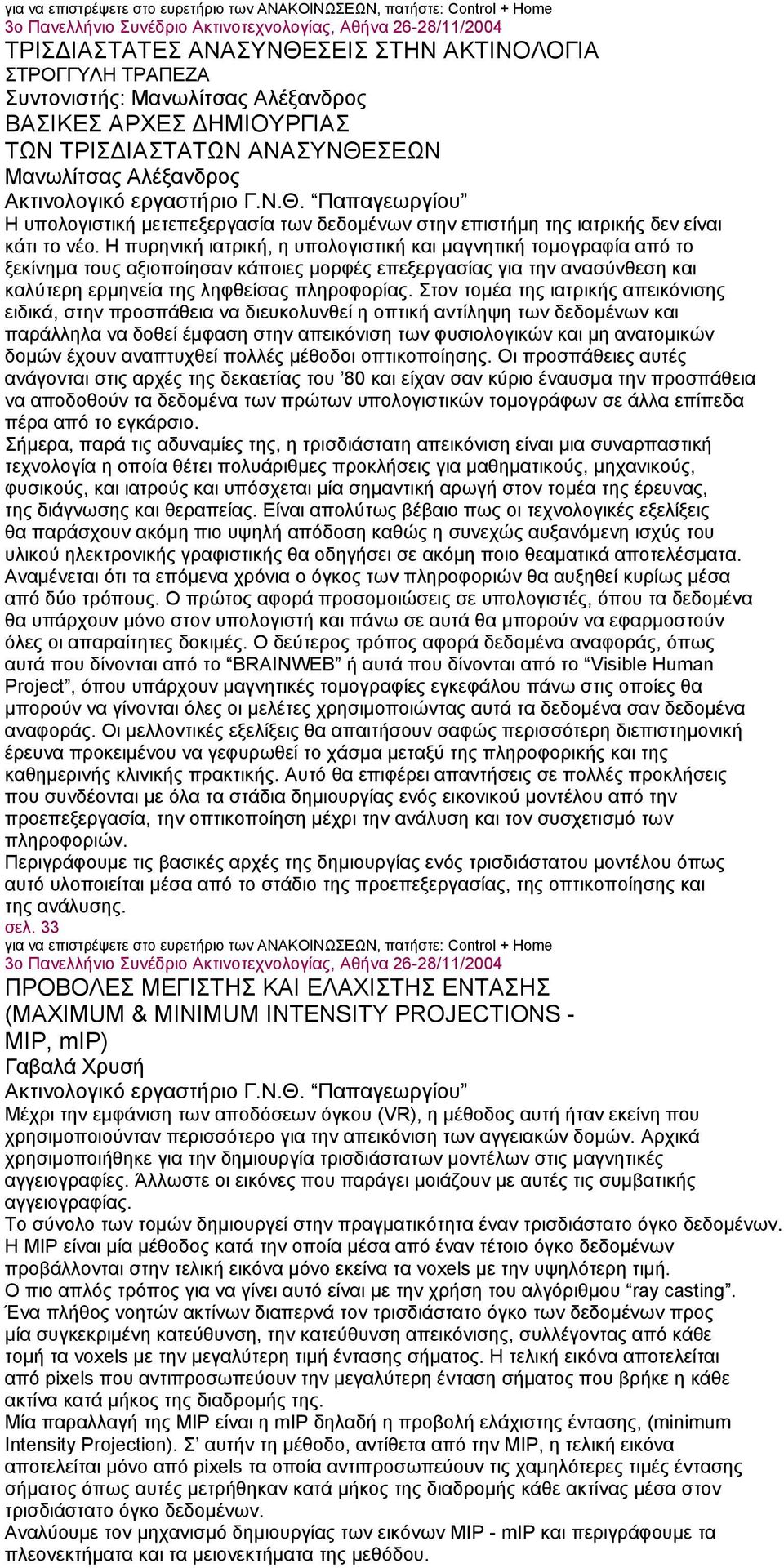 Η πυρηνική ιατρική, η υπολογιστική και μαγνητική τομογραφία από το ξεκίνημα τους αξιοποίησαν κάποιες μορφές επεξεργασίας για την ανασύνθεση και καλύτερη ερμηνεία της ληφθείσας πληροφορίας.