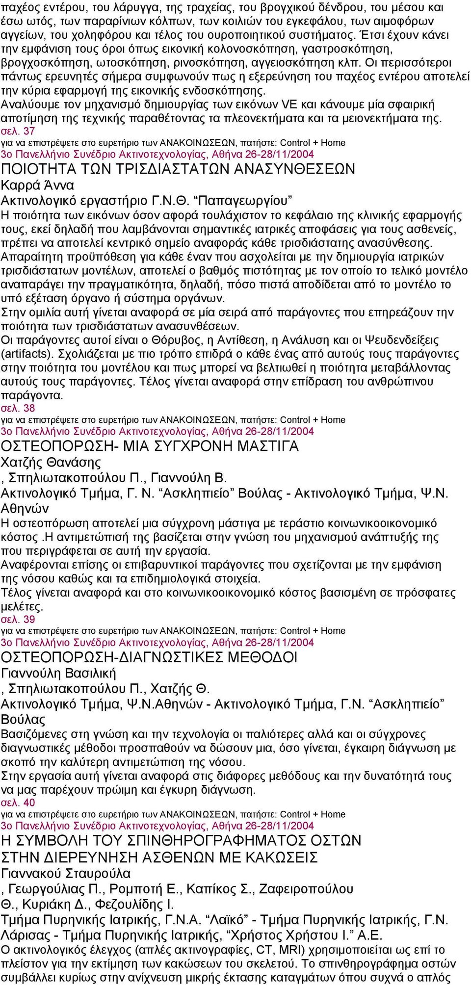 Οι περισσότεροι πάντως ερευνητές σήμερα συμφωνούν πως η εξερεύνηση του παχέος εντέρου αποτελεί την κύρια εφαρμογή της εικονικής ενδοσκόπησης.