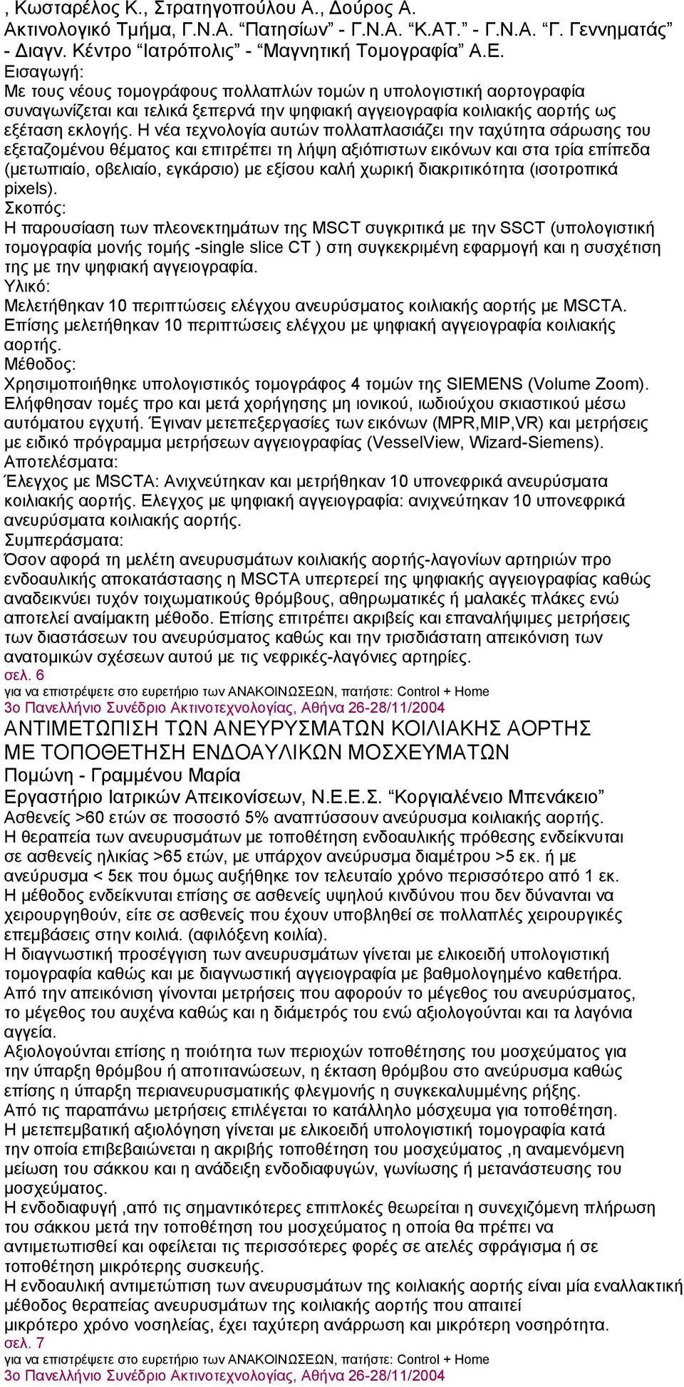 Η νέα τεχνολογία αυτών πολλαπλασιάζει την ταχύτητα σάρωσης του εξεταζομένου θέματος και επιτρέπει τη λήψη αξιόπιστων εικόνων και στα τρία επίπεδα (μετωπιαίο, οβελιαίο, εγκάρσιο) με εξίσου καλή χωρική