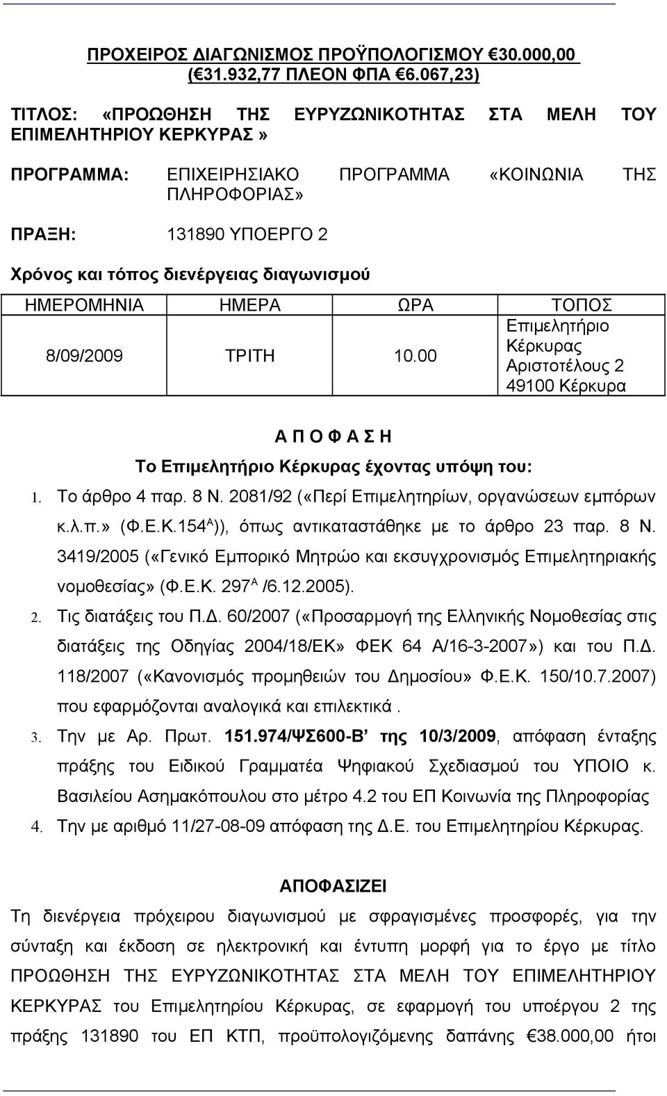 διαγωνισμού ΗΜΕΡΟΜΗΝΙΑ ΗΜΕΡΑ ΩΡΑ ΤΟΠΟΣ 8/09/2009 ΤΡΙΤΗ 10.00 Επιμελητήριο Κέρκυρας Αριστοτέλους 2 49100 Κέρκυρα Α Π Ο Φ Α Σ Η Το Επιμελητήριο Κέρκυρας έχοντας υπόψη του: 1. Το άρθρο 4 παρ. 8 Ν.