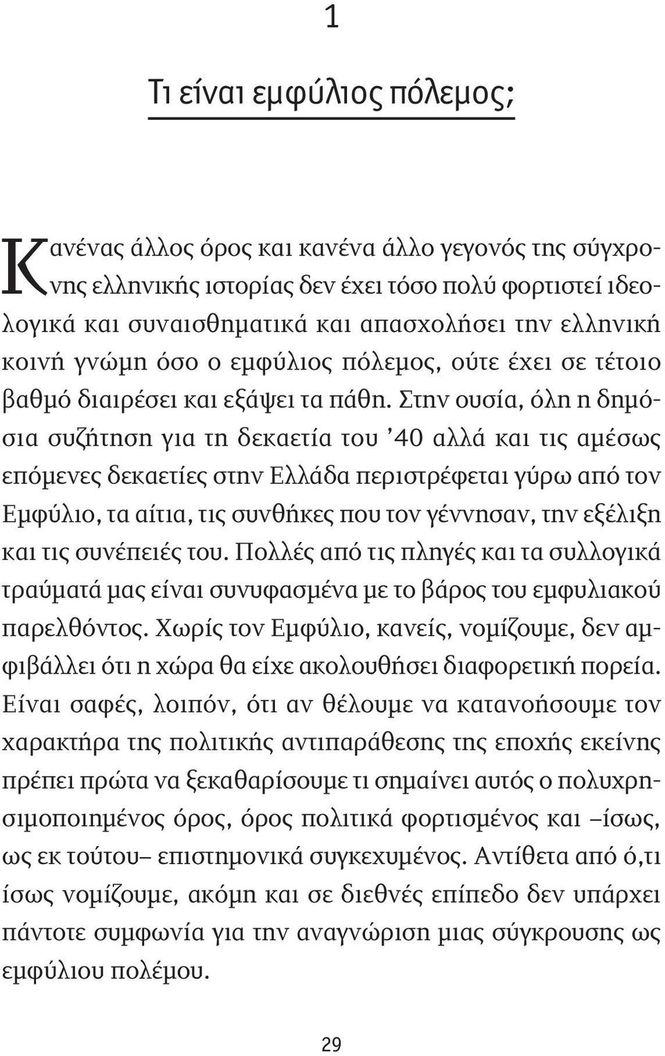 Στην ουσία, όλη η δημόσια συζήτηση για τη δεκαετία του 40 αλλά και τις αμέσως επόμενες δεκαετίες στην Ελλάδα περιστρέφεται γύρω από τον Εμφύλιο, τα αίτια, τις συνθήκες που τον γέννησαν, την εξέλιξη