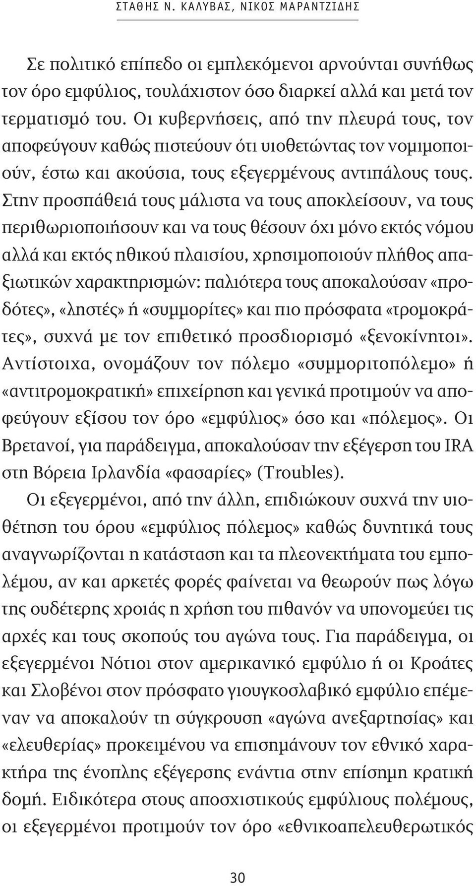 Στην προσπάθειά τους μάλιστα να τους αποκλείσουν, να τους περιθωριοποιήσουν και να τους θέσουν όχι μόνο εκτός νόμου αλλά και εκτός ηθικού πλαισίου, χρησιμοποιούν πλήθος απαξιωτικών χαρακτηρισμών: