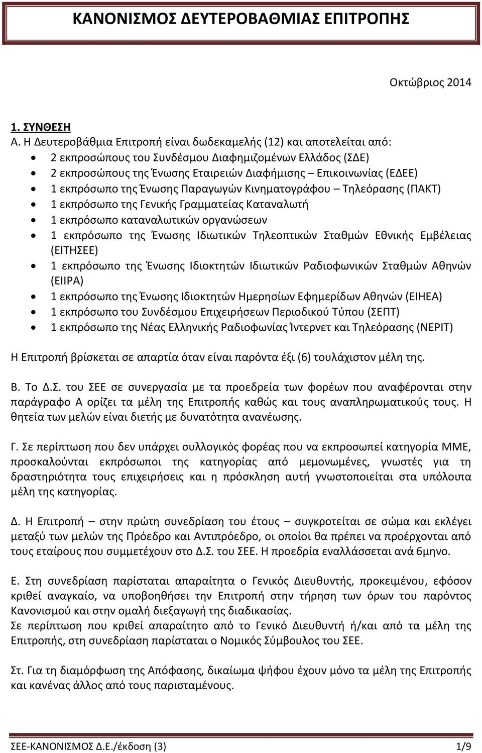 εκπρόσωπο της Ένωσης Παραγωγών Κινηματογράφου Τηλεόρασης (ΠΑΚΤ) 1 εκπρόσωπο της Γενικής Γραμματείας Καταναλωτή 1 εκπρόσωπο καταναλωτικών οργανώσεων 1 εκπρόσωπο της Ένωσης Ιδιωτικών Τηλεοπτικών