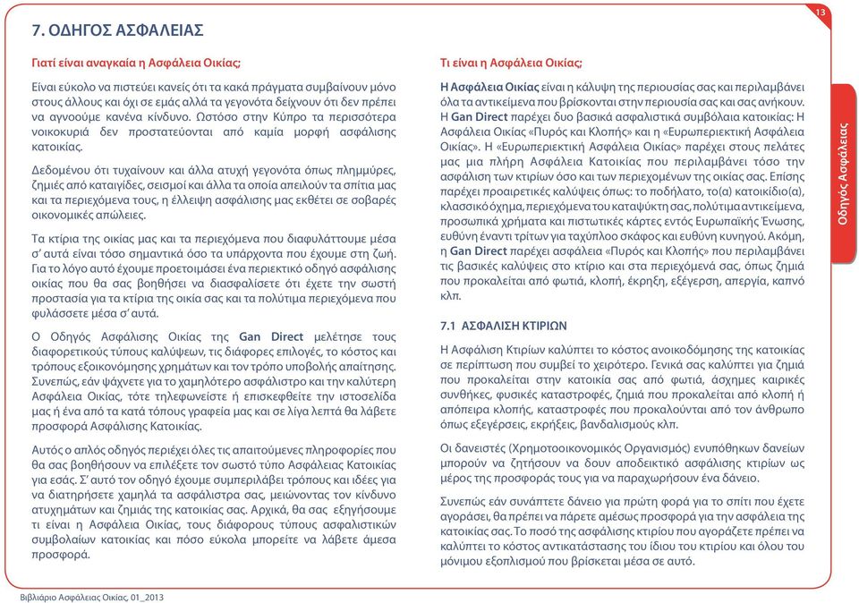 Δεδομένου ότι τυχαίνουν και άλλα ατυχή γεγονότα όπως πλημμύρες, ζημιές από καταιγίδες, σεισμοί και άλλα τα οποία απειλούν τα σπίτια μας και τα περιεχόμενα τους, η έλλειψη ασφάλισης μας εκθέτει σε