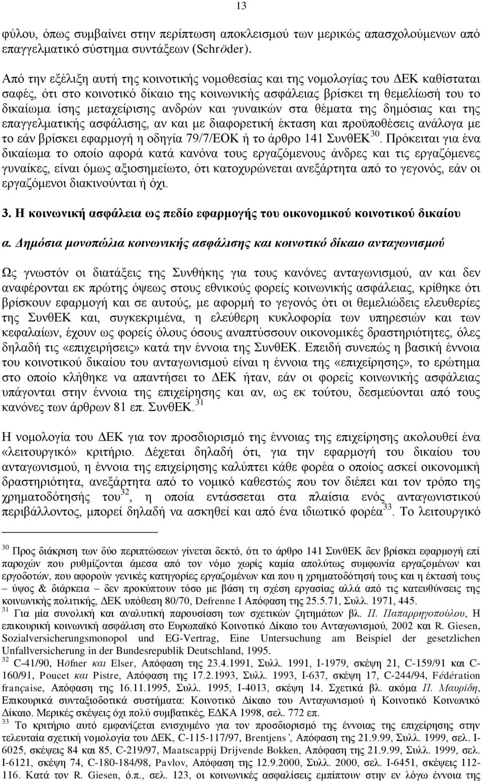 ανδρών και γυναικών στα θέματα της δημόσιας και της επαγγελματικής ασφάλισης, αν και με διαφορετική έκταση και προϋποθέσεις ανάλογα με το εάν βρίσκει εφαρμογή η οδηγία 79/7/ΕΟΚ ή το άρθρο 141 ΣυνθΕΚ