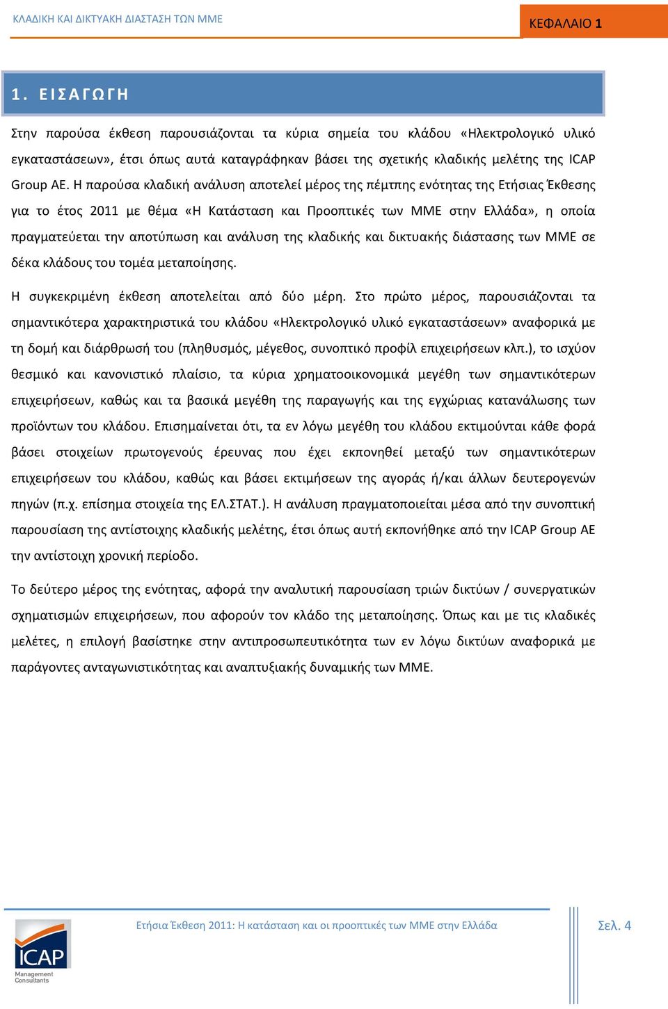 Η παρούσα κλαδική ανάλυση αποτελεί μέρος της πέμτπης ενότητας της Ετήσιας Έκθεσης για το έτος 2011 με θέμα «Η Κατάσταση και Προοπτικές των ΜΜΕ στην Ελλάδα», η οποία πραγματεύεται την αποτύπωση και