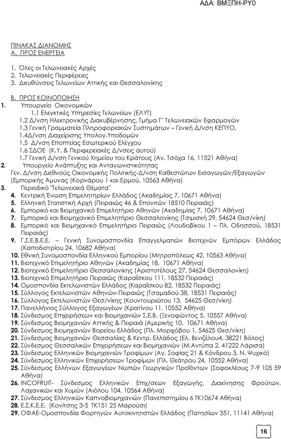 4Δ/νση Διαχείρισης Τπολογ.Τποδομών 1.5 Δ/νση Εποπτείας Εσωτερικού Ελέγχου 1.6 ΔΟΕ (Κ.Τ. & Περιφερειακές Δ/νσεις αυτού) 1.7 Γενική Δ/νση Γενικού Φημείου του Κράτους (Αν. Σσόχα 16, 11521 Αθήνα) 2.