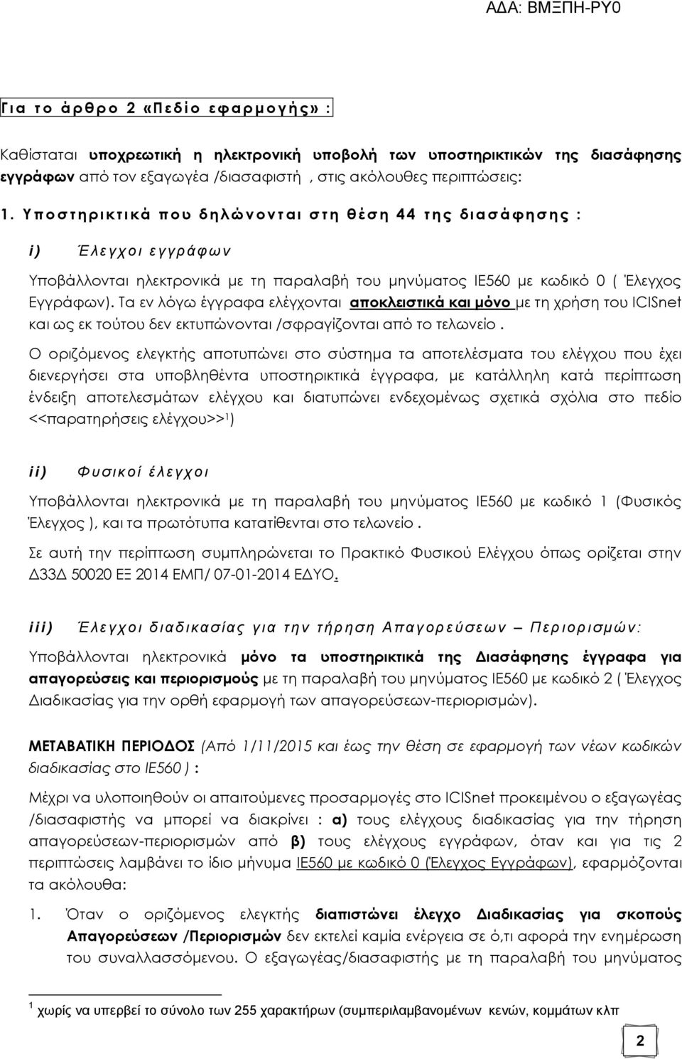 κωδικό 0 ( Έλεγχος Εγγράφων). Σα εν λόγω έγγραφα ελέγχονται αποκλειστικά και μόνο με τη χρήση του ICISnet και ως εκ τούτου δεν εκτυπώνονται /σφραγίζονται από το τελωνείο.