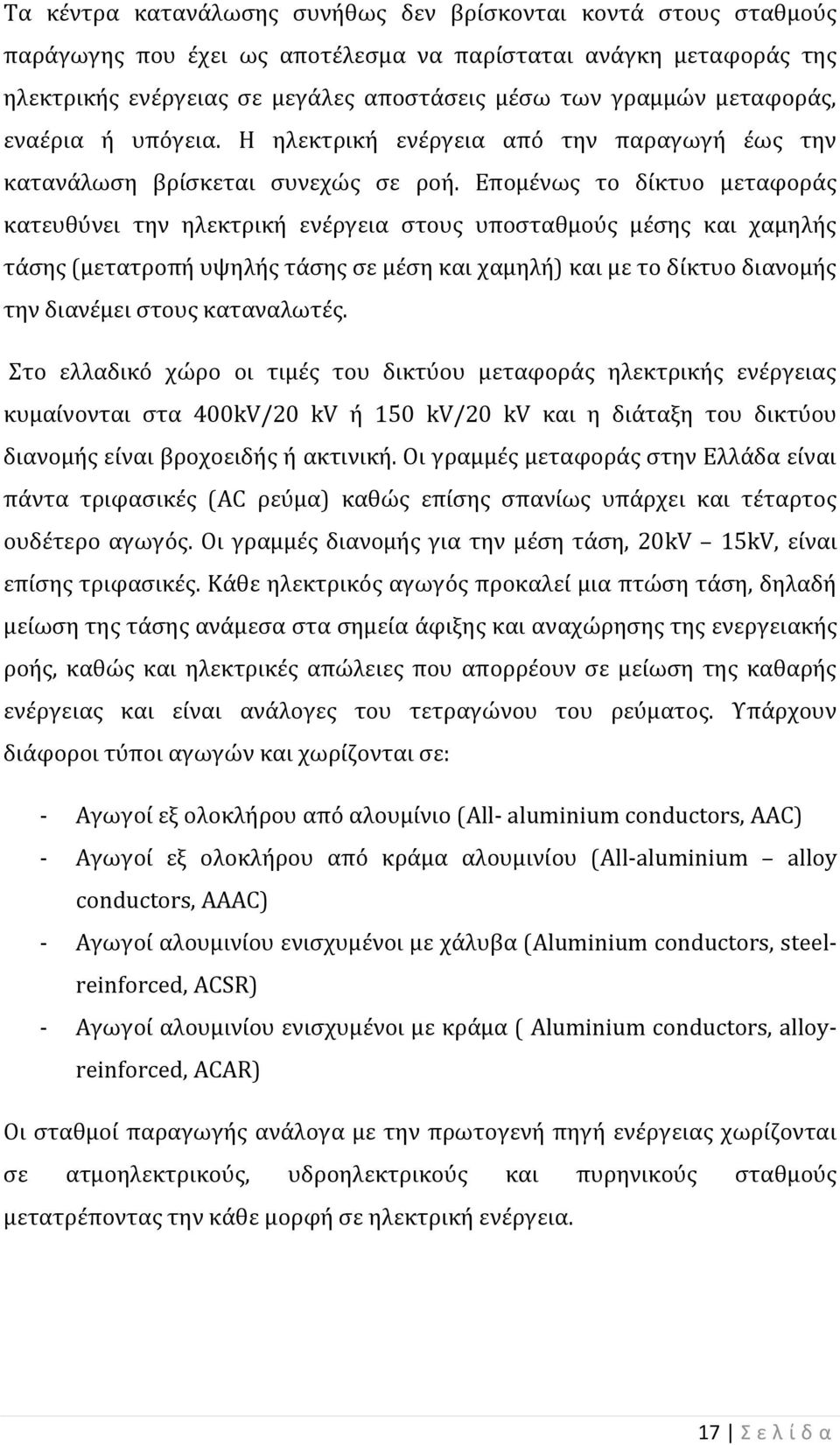 Επομένως το δίκτυο μεταφοράς κατευθύνει την ηλεκτρική ενέργεια στους υποσταθμούς μέσης και χαμηλής τάσης (μετατροπή υψηλής τάσης σε μέση και χαμηλή) και με το δίκτυο διανομής την διανέμει στους