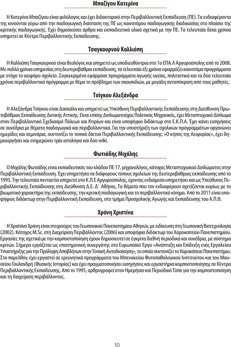 Έχει δημοσιεύσει άρθρα και εκπαιδευτικό υλικό σχετικά με την ΠΕ. Τα τελευταία δέκα χρόνια υπηρετεί σε Κέντρα Περιβαλλοντικής Εκπαίδευσης.