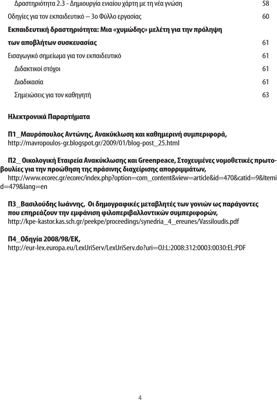 Εισαγωγικό σημείωμα για τον εκπαιδευτικό 61 Διδακτικοί στόχοι 61 Διαδικασία 61 Σημειώσεις για τον καθηγητή 63 Ηλεκτρονικά Παραρτήματα Π1_Μαυρόπουλος Αντώνης, Ανακύκλωση και καθημερινή συμπεριφορά,