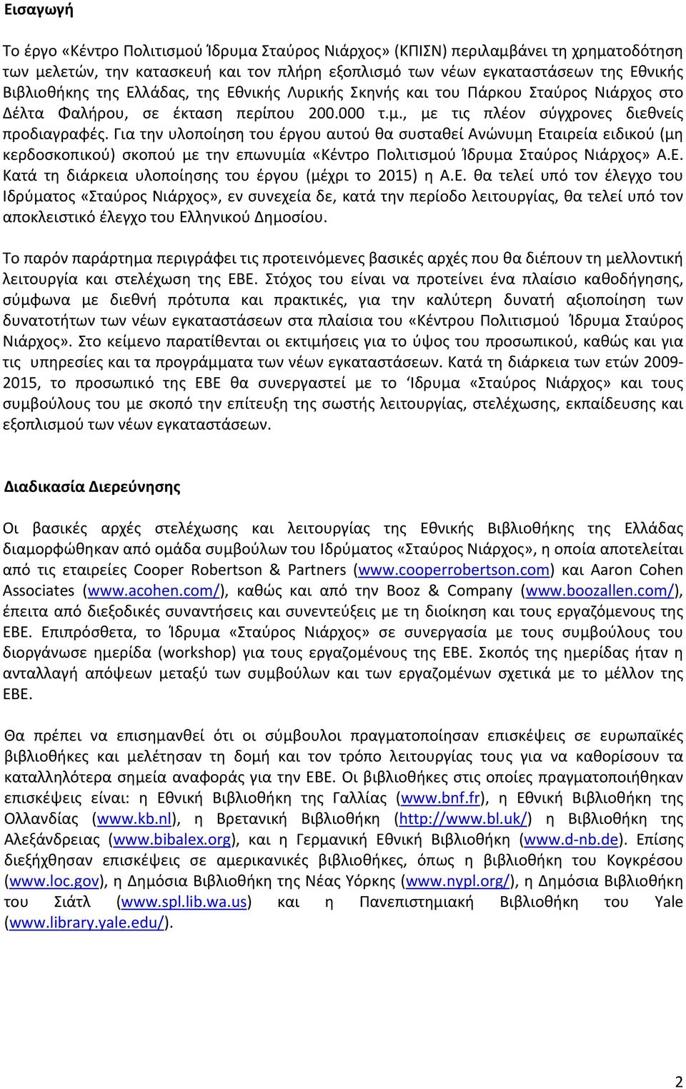 Για την υλοποίηση του έργου αυτού θα συσταθεί Ανώνυμη Εταιρεία ειδικού (μη κερδοσκοπικού) σκοπού με την επωνυμία «Κέντρο Πολιτισμού Ίδρυμα Σταύρος Νιάρχος» Α.Ε. Κατά τη διάρκεια υλοποίησης του έργου (μέχρι το 2015) η Α.