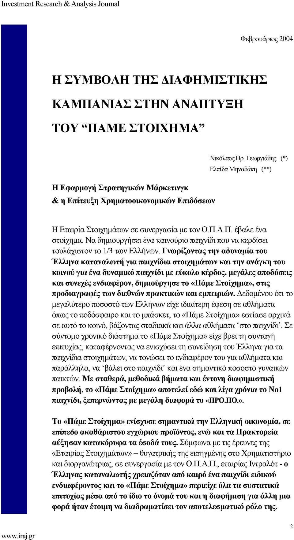 Γνωρίζοντας την αδυναμία του Έλληνα καταναλωτή για παιχνίδια στοιχημάτων και την ανάγκη του κοινού για ένα δυναμικό παιχνίδι με εύκολο κέρδος, μεγάλες αποδόσεις και συνεχές ενδιαφέρον, δημιούργησε το