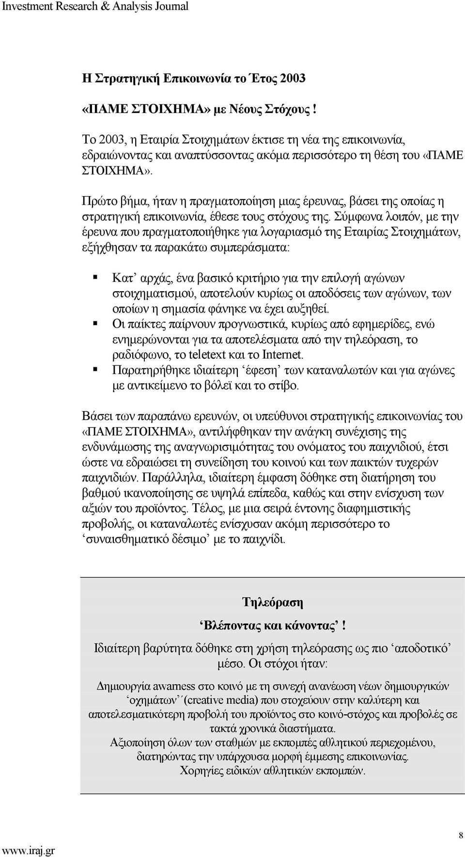 Πρώτο βήμα, ήταν η πραγματοποίηση μιας έρευνας, βάσει της οποίας η στρατηγική επικοινωνία, έθεσε τους στόχους της.