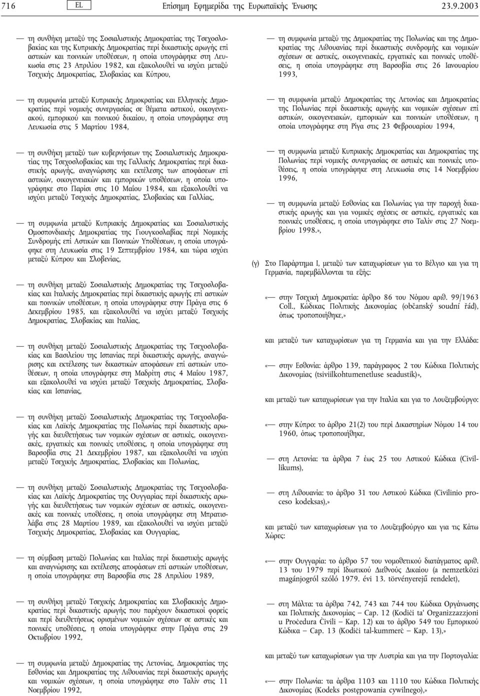 Απριλίου 1982, και εξακολουθεί να ισχύει µεταξύ Τσεχικής ηµοκρατίας, Σλοβακίας και Κύπρου, τη συµφωνία µεταξύ της ηµοκρατίας της Πολωνίας και της ηµοκρατίας της Λιθουανίας περί δικαστικής συνδροµής