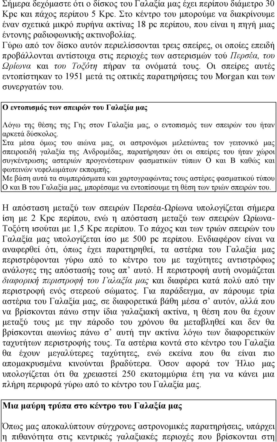 Γύρω από τον δίσκο αυτόν περιελίσσονται τρεις σπείρες, οι οποίες επειδή προβάλλονται αντίστοιχα στις περιοχές των αστερισμών τού Περσέα, του Ωρίωνα και του Tοξότη πήραν τα ονόματά τους.