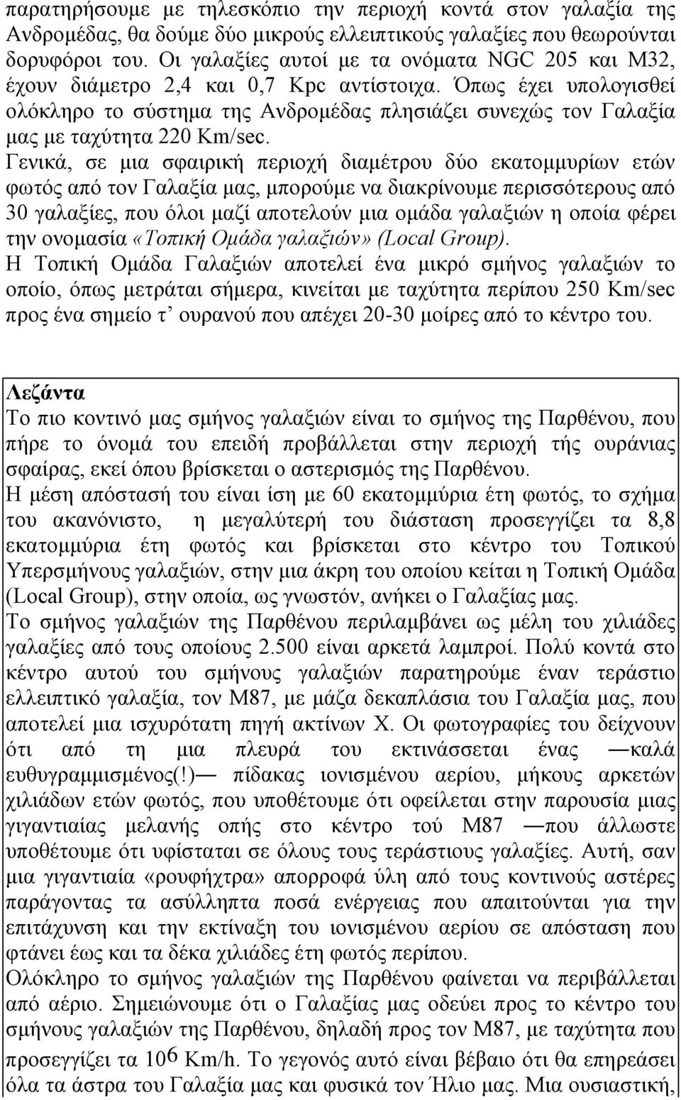 Όπως έχει υπολογισθεί ολόκληρο το σύστημα της Aνδρομέδας πλησιάζει συνεχώς τον Γαλαξία μας με ταχύτητα 220 Km/sec.