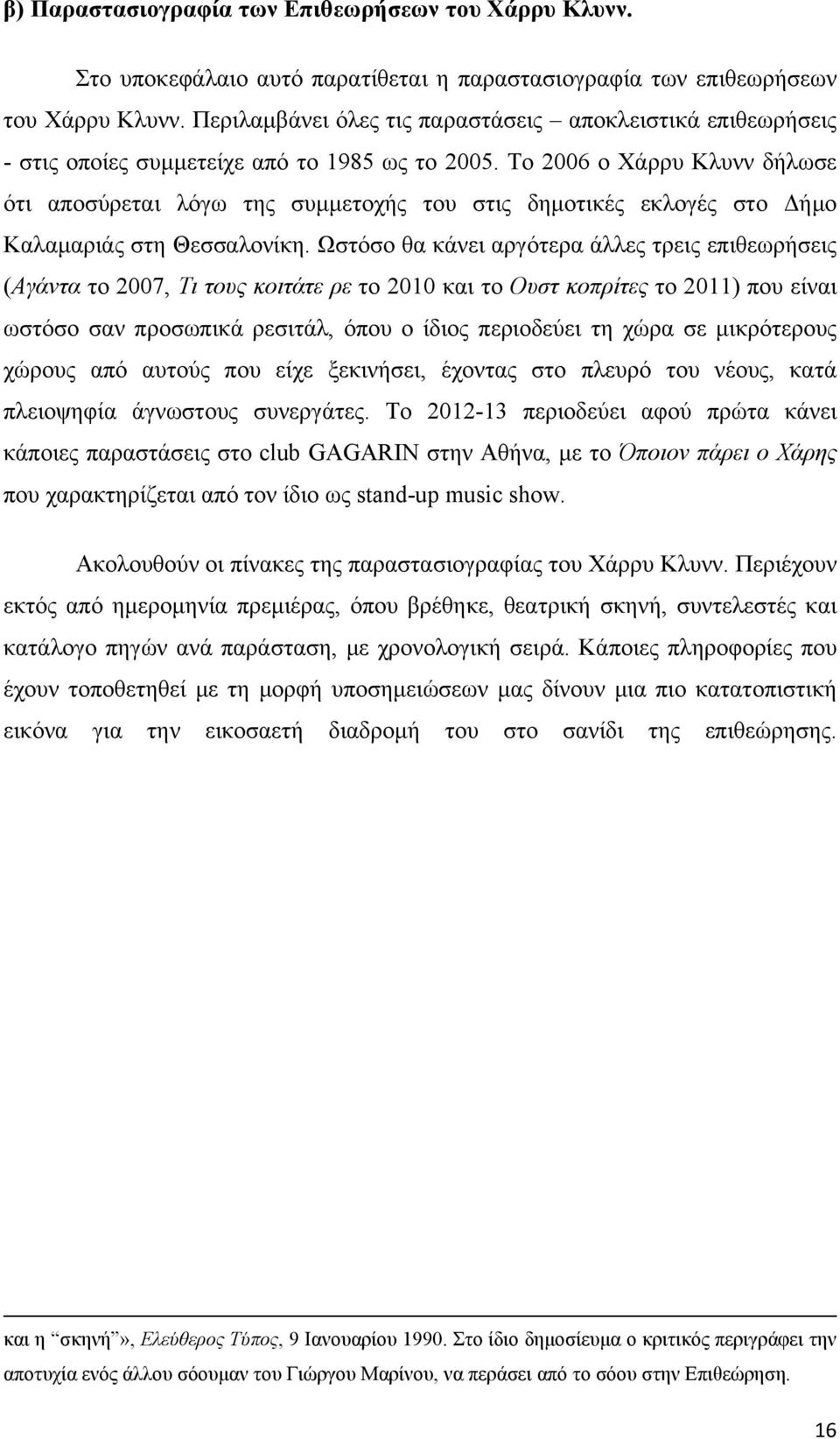 Το 2006 ο Χάρρυ Κλυνν δήλωσε ότι αποσύρεται λόγω της συμμετοχής του στις δημοτικές εκλογές στο Δήμο Καλαμαριάς στη Θεσσαλονίκη.