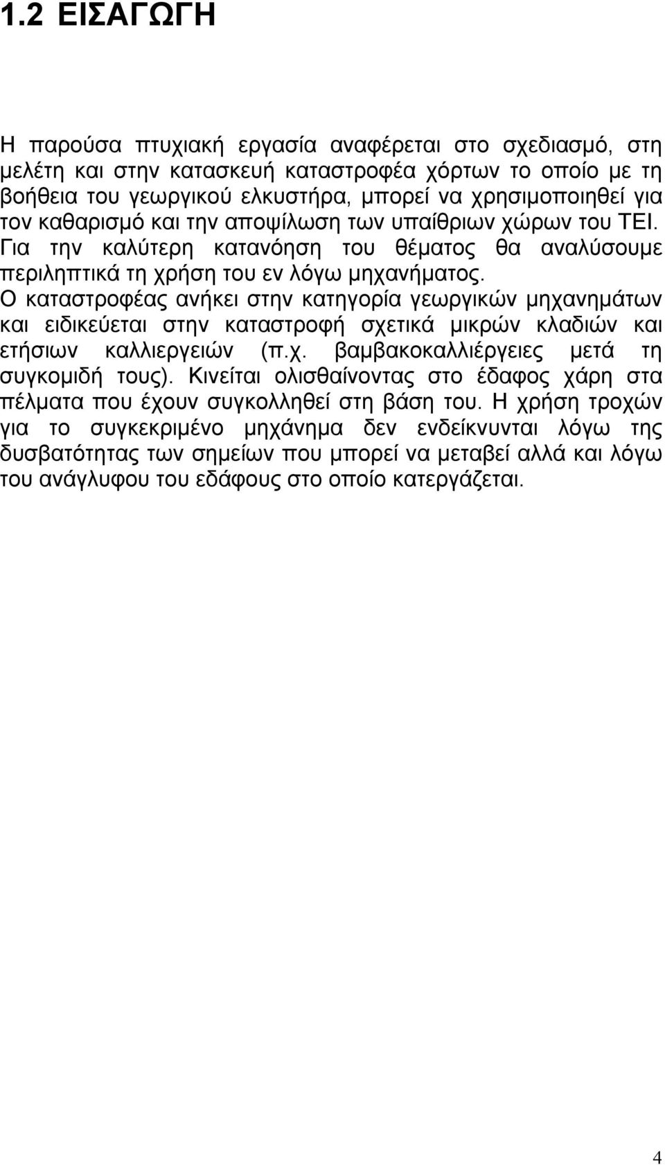 Ο καταστροφέας ανήκει στην κατηγορία γεωργικών μηχανημάτων και ειδικεύεται στην καταστροφή σχετικά μικρών κλαδιών και ετήσιων καλλιεργειών (π.χ. βαμβακοκαλλιέργειες μετά τη συγκομιδή τους).