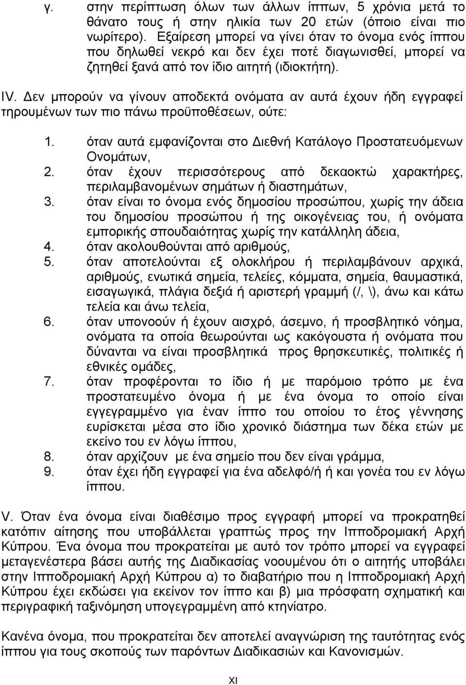 Δεν μπορούν να γίνουν αποδεκτά ονόματα αν αυτά έχουν ήδη εγγραφεί τηρουμένων των πιο πάνω προϋποθέσεων, ούτε: 1. όταν αυτά εμφανίζονται στο Διεθνή Κατάλογο Προστατευόμενων Ονομάτων, 2.