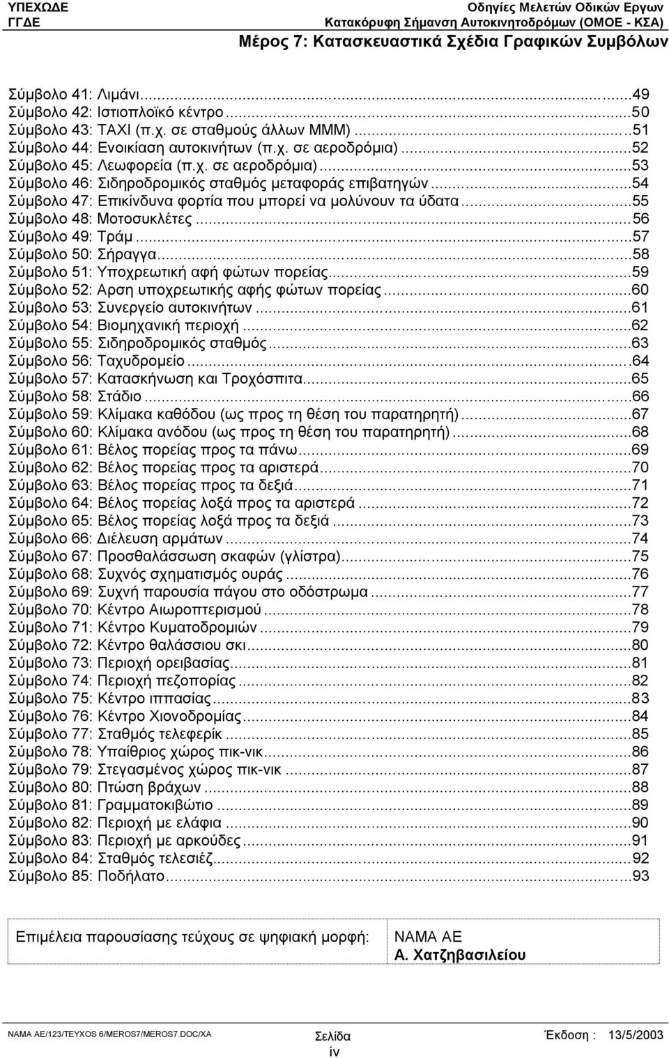 ..56 Σύµβολο 49: Τράµ...57 Σύµβολο 50: Σήργγ...58 Σύµβολο 51: Υποχρεωτική φή φώτων πορείς...59 Σύµβολο 52: Αρση υποχρεωτικής φής φώτων πορείς...60 Σύµβολο 53: Συνεργείο υτοκινήτων.