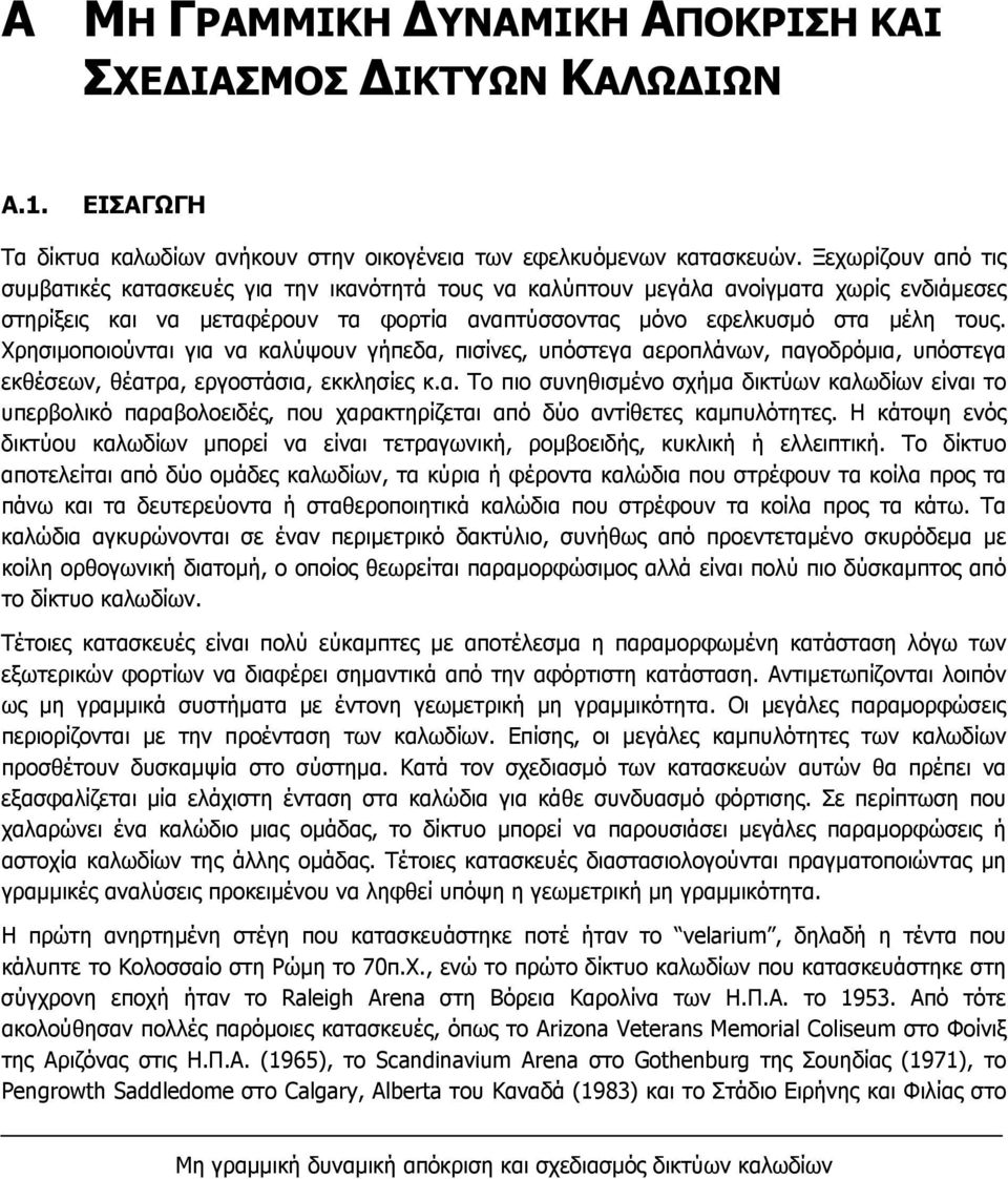 Χρησιμοποιούνται για να καλύψουν γήπεδα, πισίνες, υπόστεγα αεροπλάνων, παγοδρόμια, υπόστεγα εκθέσεων, θέατρα, εργοστάσια, εκκλησίες κ.α. Το πιο συνηθισμένο σχήμα δικτύων καλωδίων είναι το υπερβολικό παραβολοειδές, που χαρακτηρίζεται από δύο αντίθετες καμπυλότητες.