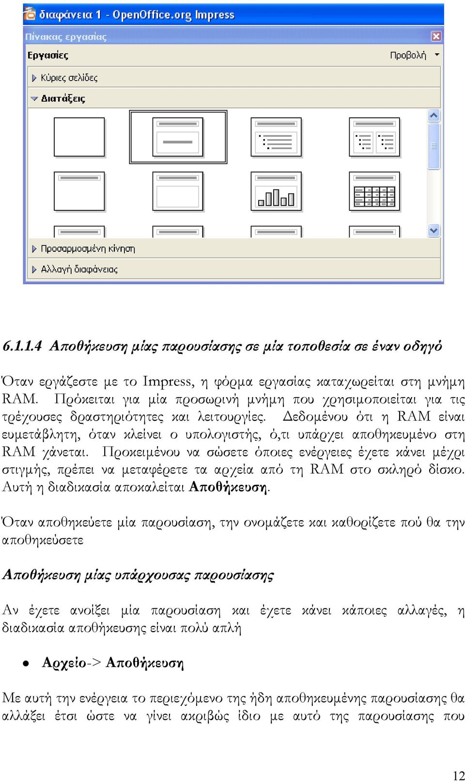 Δεδομένου ότι η RAM είναι ευμετάβλητη, όταν κλείνει ο υπολογιστής, ό,τι υπάρχει αποθηκευμένο στη RAM χάνεται.