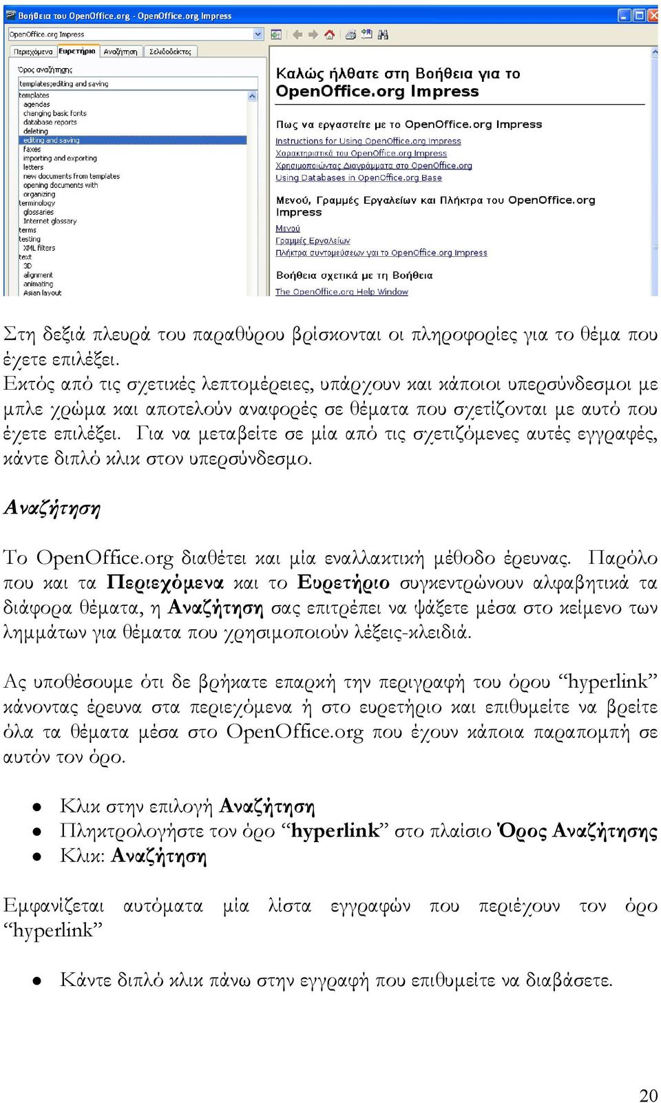 Για να μεταβείτε σε μία από τις σχετιζόμενες αυτές εγγραφές, κάντε διπλό κλικ στον υπερσύνδεσμο. Αναζήτηση Το OpenOffice.org διαθέτει και μία εναλλακτική μέθοδο έρευνας.