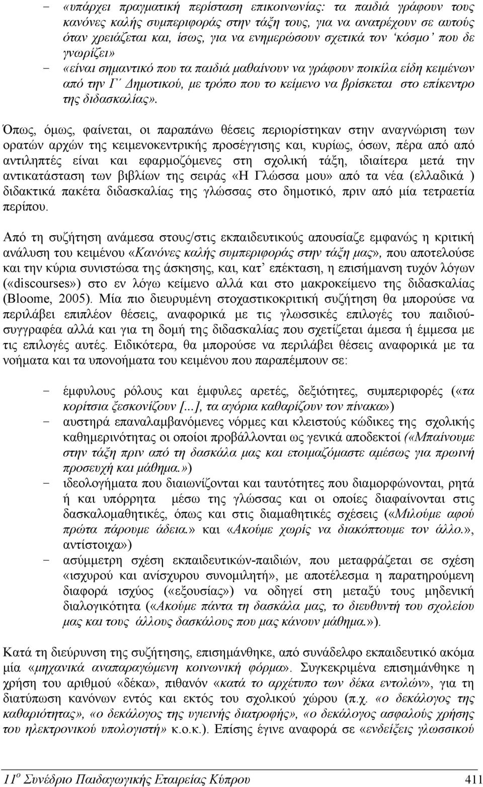 Όπως, όμως, φαίνεται, οι παραπάνω θέσεις περιορίστηκαν στην αναγνώριση των ορατών αρχών της κειμενοκεντρικής προσέγγισης και, κυρίως, όσων, πέρα από από αντιληπτές είναι και εφαρμοζόμενες στη σχολική