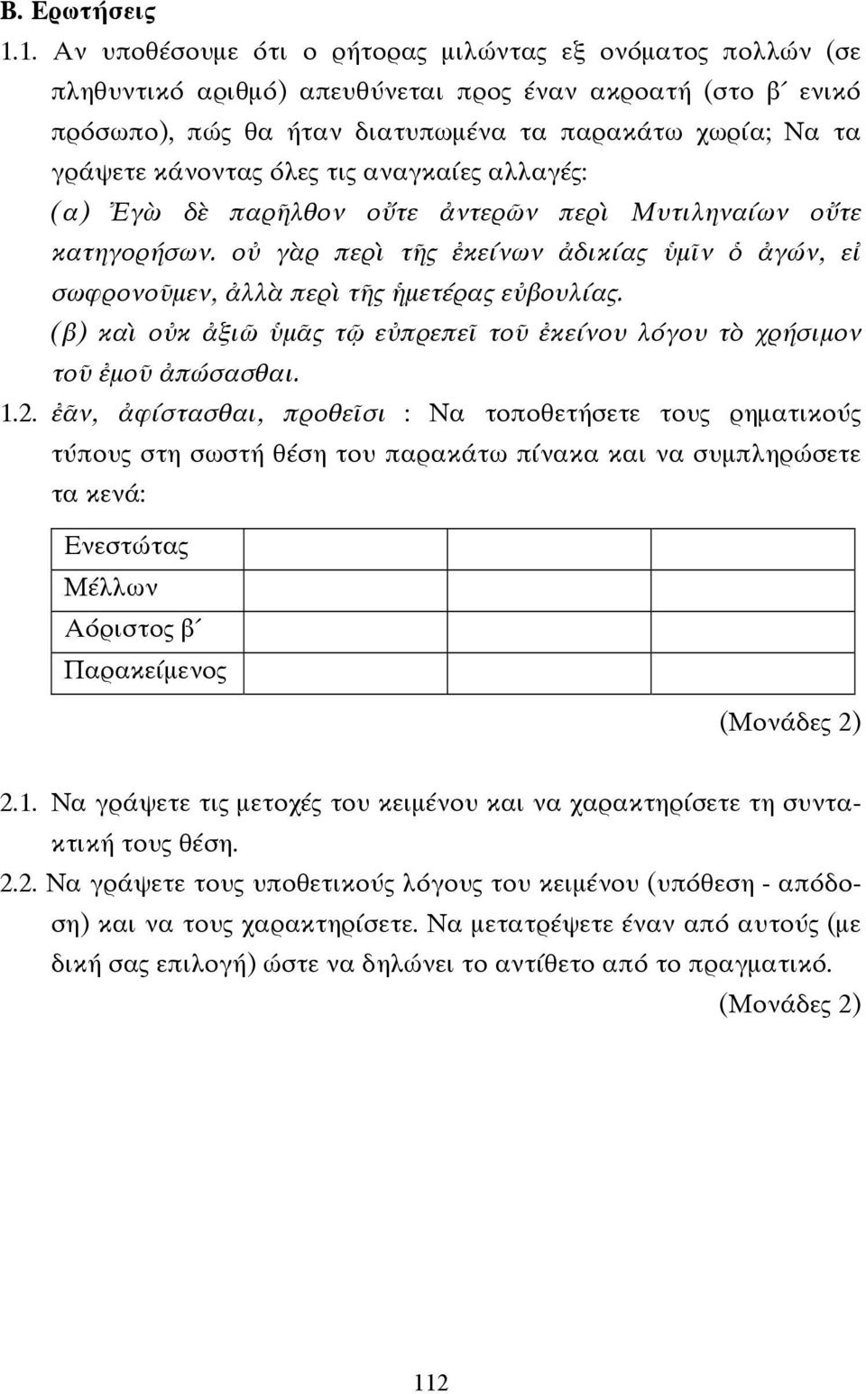 κάνοντας όλες τις αναγκαίες αλλαγές: (α) Ἐγὼ δὲ παρῆλθον οὔτε ἀντερῶν περὶ Μυτιληναίων οὔτε κατηγορήσων. οὐ γὰρ περὶ τῆς ἐκείνων ἀδικίας ὑµῖν ὁ ἀγών, εἰ σωφρονοῦµεν, ἀλλὰ περὶ τῆς ἡµετέρας εὐβουλίας.