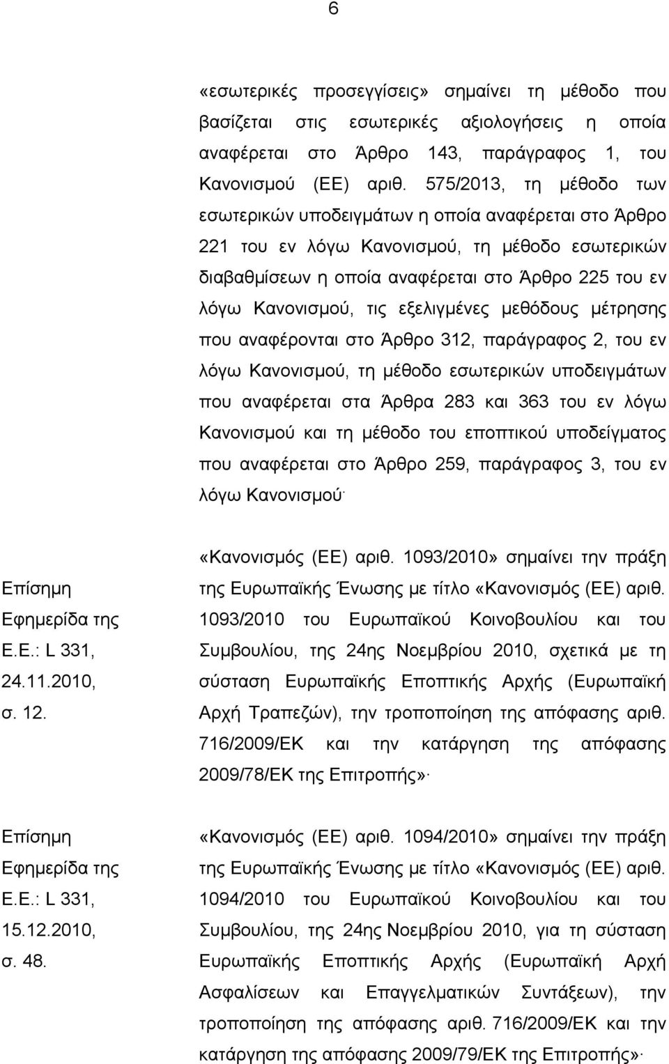 εξελιγμένες μεθόδους μέτρησης που αναφέρονται στο Άρθρο 312, παράγραφος 2, του εν λόγω Κανονισμού, τη μέθοδο εσωτερικών υποδειγμάτων που αναφέρεται στα Άρθρα 283 και 363 του εν λόγω Κανονισμού και τη