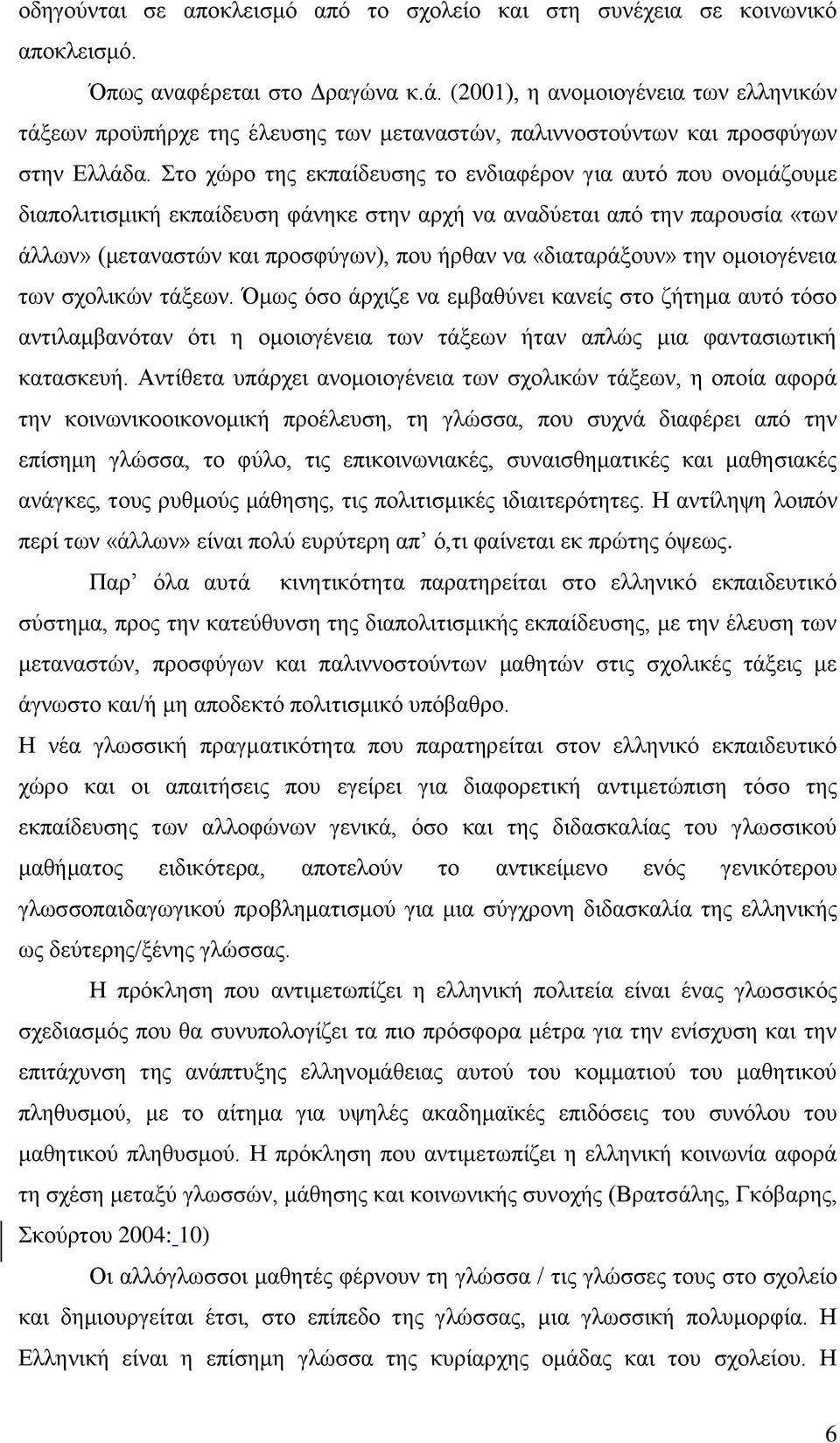 Στο χώρο της εκπαίδευσης το ενδιαφέρον για αυτό που ονομάζουμε διαπολιτισμική εκπαίδευση φάνηκε στην αρχή να αναδύεται από την παρουσία «των άλλων» (μεταναστών και προσφύγων), που ήρθαν να