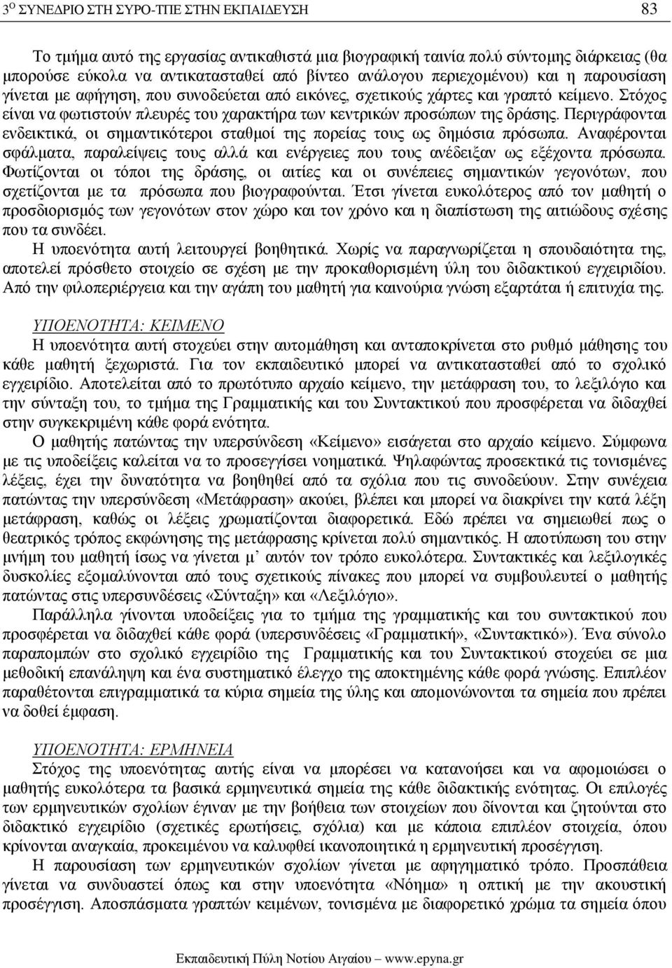 Περιγράφονται ενδεικτικά, οι σημαντικότεροι σταθμοί της πορείας τους ως δημόσια πρόσωπα. Αναφέρονται σφάλματα, παραλείψεις τους αλλά και ενέργειες που τους ανέδειξαν ως εξέχοντα πρόσωπα.