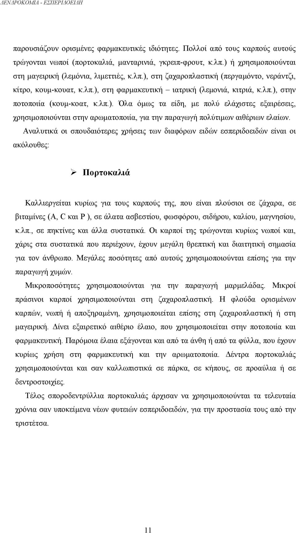 λπ.). Όλα όµως τα είδη, µε πολύ ελάχιστες εξαιρέσεις, χρησιµοποιούνται στην αρωµατοποιία, για την παραγωγή πολύτιµων αιθέριων ελαίων.