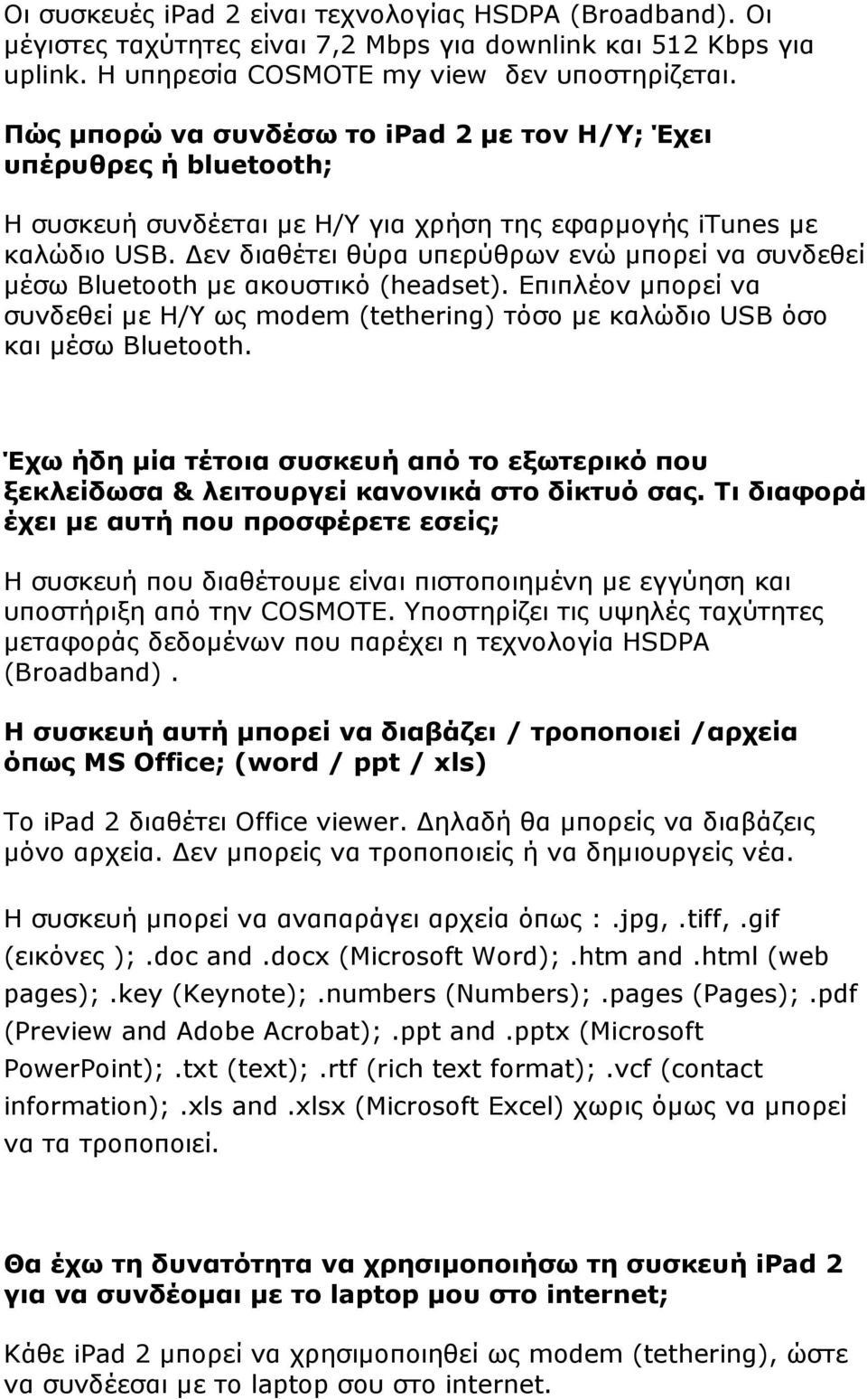 εν διαθέτει θύρα υπερύθρων ενώ µπορεί να συνδεθεί µέσω Bluetooth µε ακουστικό (headset). Επιπλέον µπορεί να συνδεθεί µε Η/Υ ως modem (tethering) τόσο µε καλώδιο USB όσο και µέσω Bluetooth.