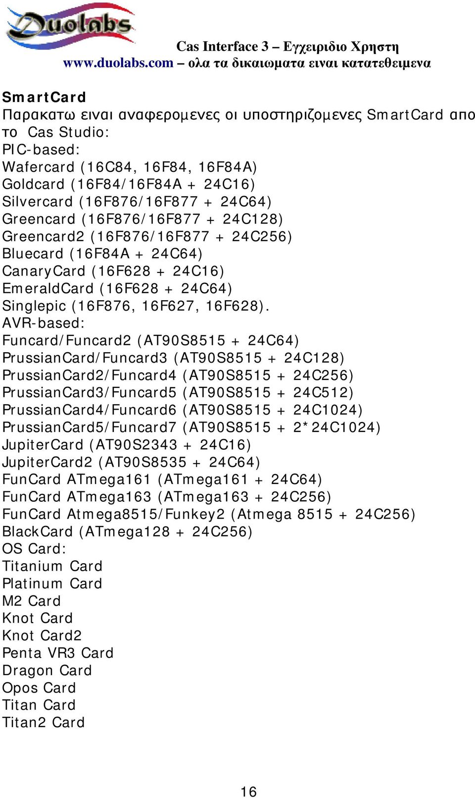 AVR-based: Funcard/Funcard2 (AT90S8515 + 24C64) PrussianCard/Funcard3 (AT90S8515 + 24C128) PrussianCard2/Funcard4 (AT90S8515 + 24C256) PrussianCard3/Funcard5 (AT90S8515 + 24C512)