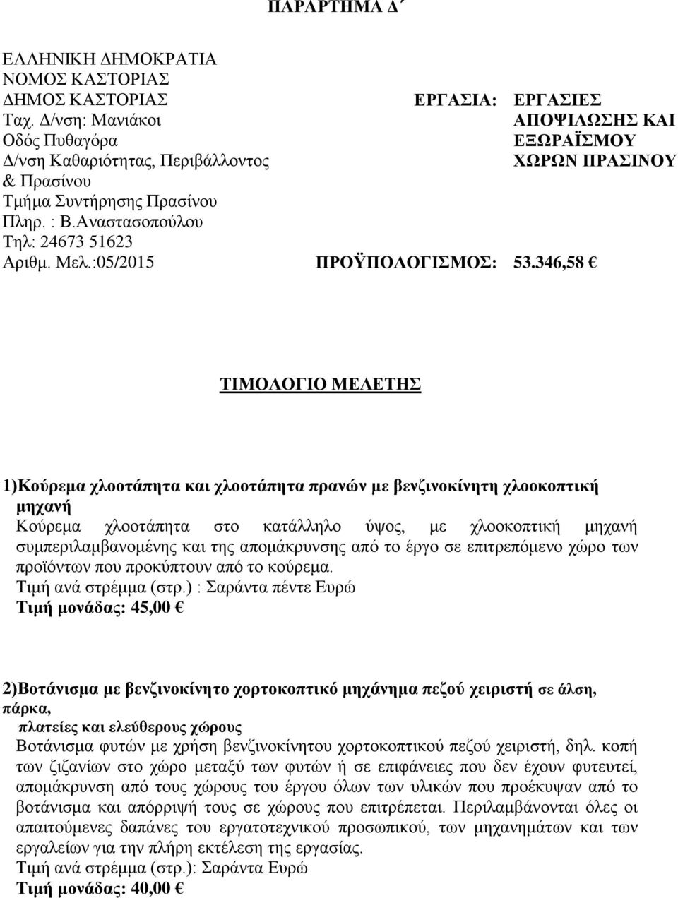 346,58 ΤΙΜΟΛΟΓΙΟ ΜΕΛΕΤΗΣ 1)Κούρεμα χλοοτάπητα και χλοοτάπητα πρανών με βενζινοκίνητη χλοοκοπτική μηχανή Κούρεμα χλοοτάπητα στο κατάλληλο ύψος, με χλοοκοπτική μηχανή συμπεριλαμβανομένης και της