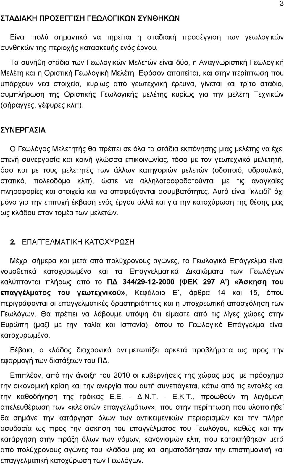 Εφόσον απαιτείται, και στην περίπτωση που υπάρχουν νέα στοιχεία, κυρίως από γεωτεχνική έρευνα, γίνεται και τρίτο στάδιο, συμπλήρωση της Οριστικής Γεωλογικής μελέτης κυρίως για την μελέτη Τεχνικών