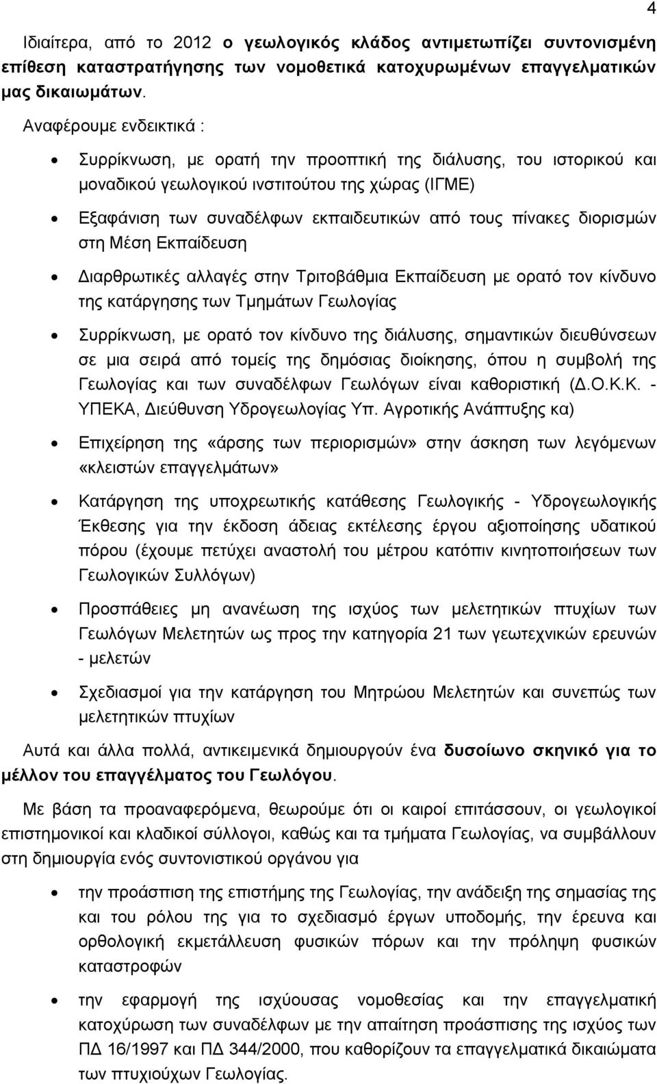 διορισμών στη Μέση Εκπαίδευση Διαρθρωτικές αλλαγές στην Τριτοβάθμια Εκπαίδευση με ορατό τον κίνδυνο της κατάργησης των Τμημάτων Γεωλογίας Συρρίκνωση, με ορατό τον κίνδυνο της διάλυσης, σημαντικών