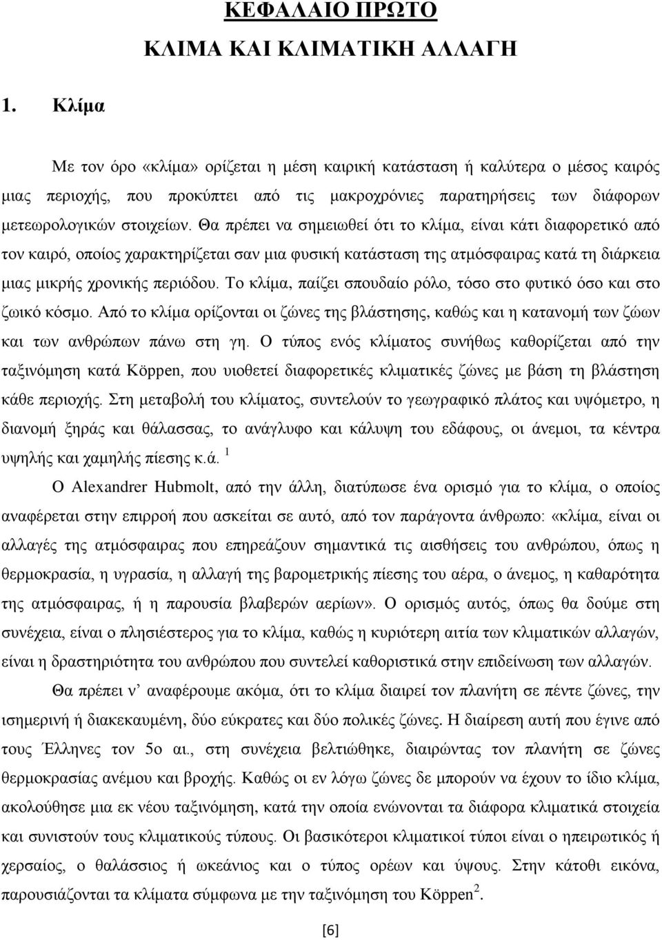 Θα πρέπει να σημειωθεί ότι το κλίμα, είναι κάτι διαφορετικό από τον καιρό, οποίος χαρακτηρίζεται σαν μια φυσική κατάσταση της ατμόσφαιρας κατά τη διάρκεια μιας μικρής χρονικής περιόδου.