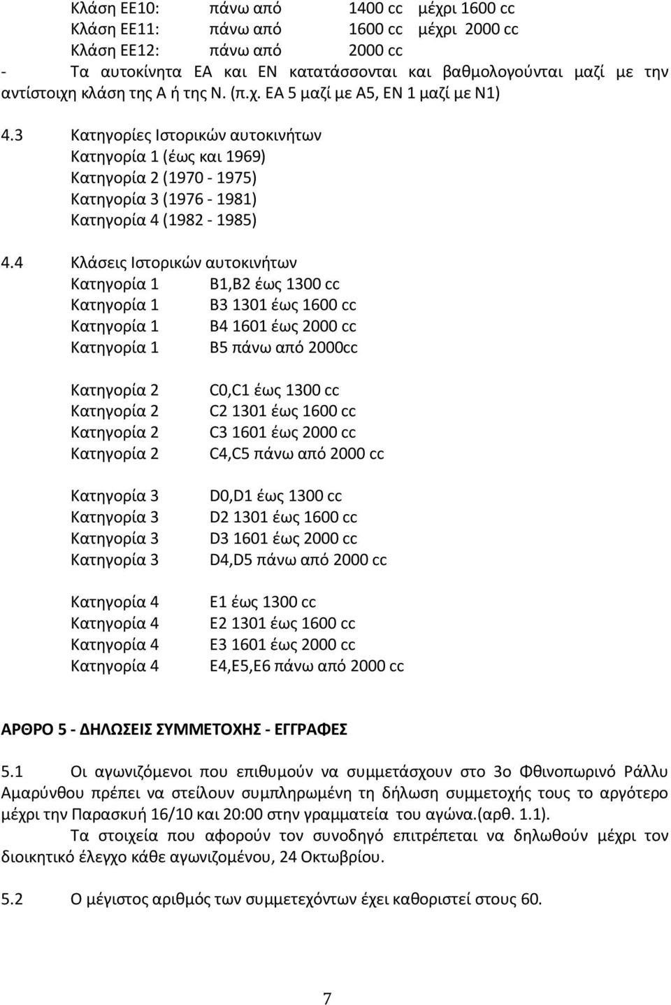 4 Κλάσεις Ιστορικών αυτοκινήτων Κατηγορία 1 Β1,Β2 έως 1300 cc Κατηγορία 1 Β3 1301 έως 1600 cc Κατηγορία 1 Β4 1601 έως 2000 cc Κατηγορία 1 Β5 πάνω από 2000cc Κατηγορία 2 Κατηγορία 2 Κατηγορία 2