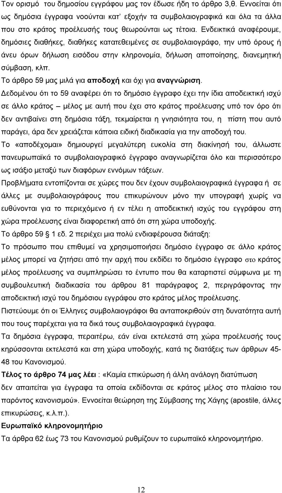 Ενδεικτικά αναφέρουμε, δημόσιες διαθήκες, διαθήκες κατατεθειμένες σε συμβολαιογράφο, την υπό όρους ή άνευ όρων δήλωση εισόδου στην κληρονομία, δήλωση αποποίησης, διανεμητική σύμβαση, κλπ.