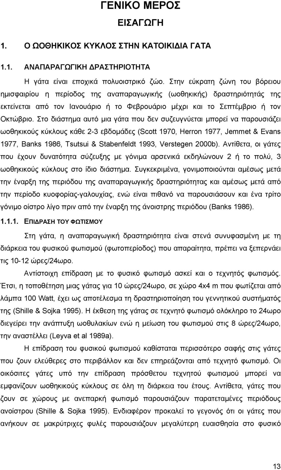 Στο διάστηµα αυτό µια γάτα που δεν συζευγνύεται µπορεί να παρουσιάζει ωοθηκικούς κύκλους κάθε 2-3 εβδοµάδες (Scott 1970, Herron 1977, Jemmet & Evans 1977, Banks 198, Tsutsui & Stabenfeldt 1993,