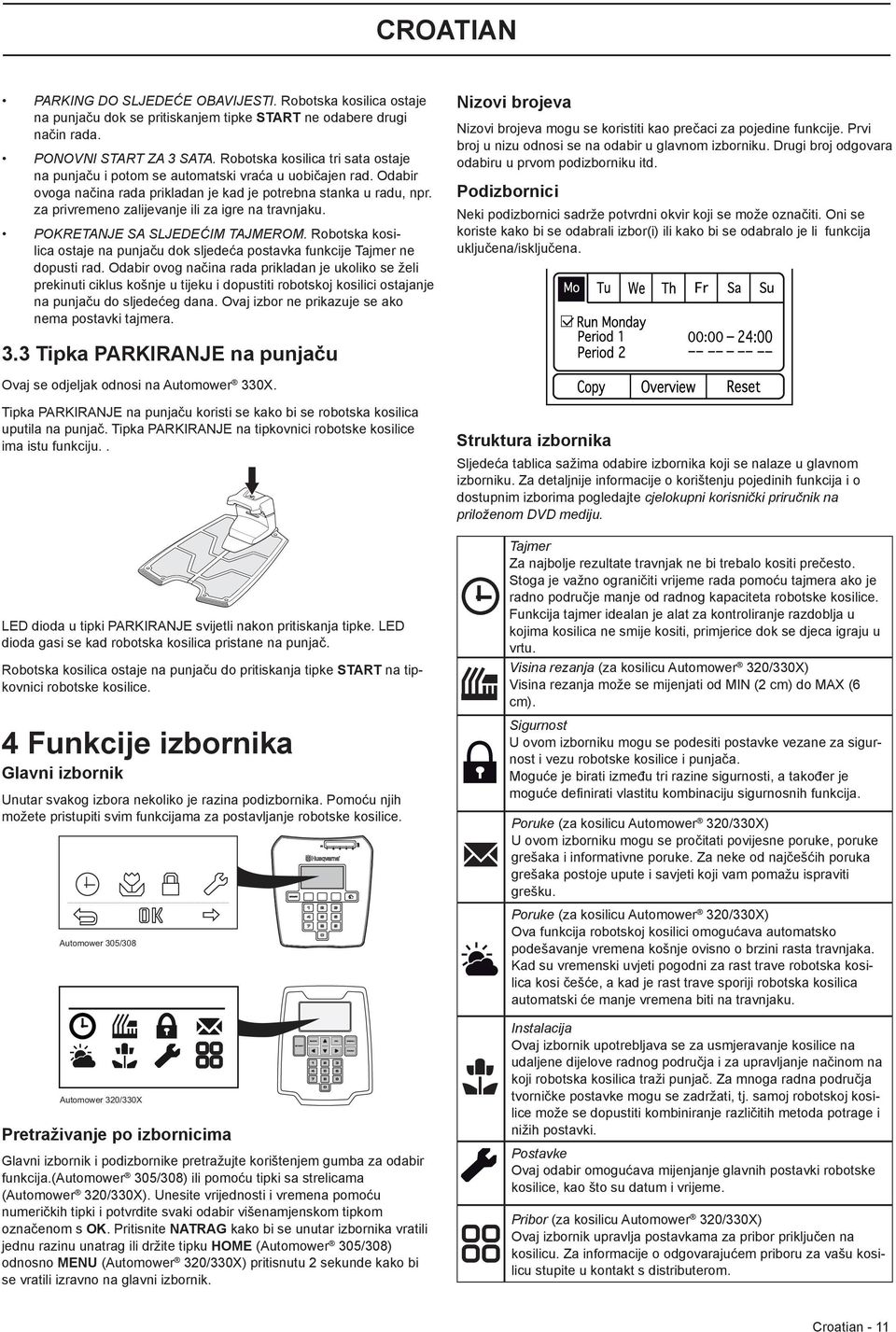 za privremeno zalijevanje ili za igre na travnjaku. POKRETANJE SA SLJEDEĆIM TAJMEROM. Robotska kosilica ostaje na punjaču dok sljedeća postavka funkcije Tajmer ne dopusti rad.