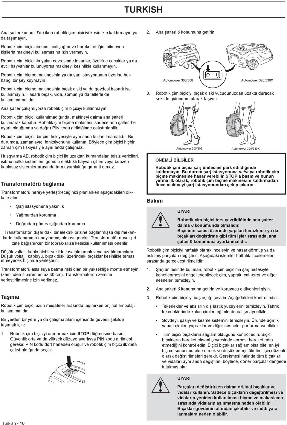 Robotik çim biçicinin yakın çevresinde insanlar, özellikle çocuklar ya da evcil hayvanlar bulunuyorsa makineyi kesinlikle kullanmayın.