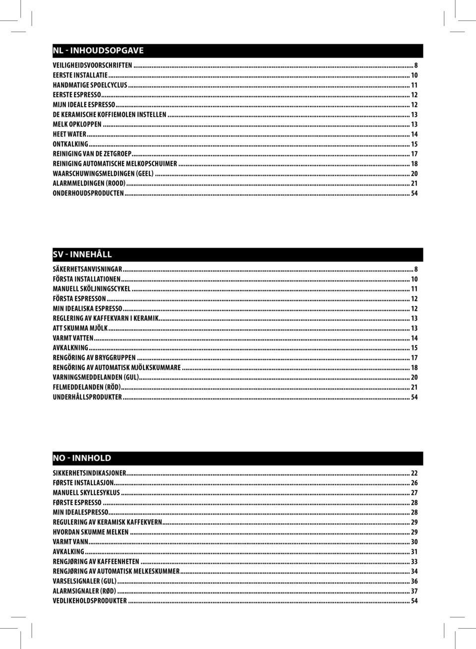 .. 54 - INNEHÅLL SÄKERHETSANVISNINGAR... 8 FÖRSTA INSTALLATIONEN... 10 MANUELL SKÖLJNINGSCYKEL... 11 FÖRSTA ESPRESSON... 12 MIN IDEALISKA ESPRESSO... 12 REGLERING AV KAFFEKVARN I KERAMIK.