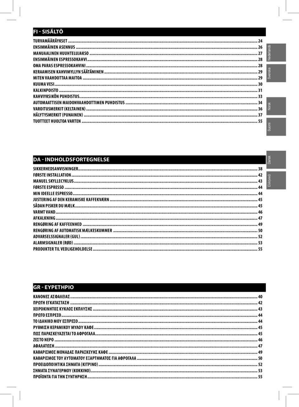 .. 36 HÄLYTYSMERKIT (PUNAINEN)... 37 TUOTTEET HUOLTOA VARTEN... 55 Nederlands Svenska Norsk Suomi DA - INDHOLDSFORTEGNELSE SIKKERHEDSANVISNINGER... 38 FØRSTE INSTALLATION... 42 MANUEL SKYLLECYKLUS.