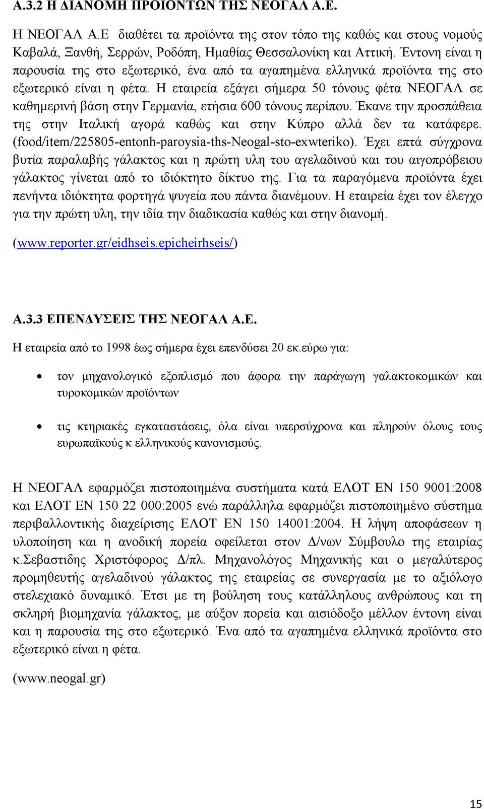 Η εταιρεία εξάγει σήμερα 50 τόνους φέτα ΝΕΟΓΑΛ σε καθημερινή βάση στην Γερμανία, ετήσια 600 τόνους περίπου. Έκανε την προσπάθεια της στην Ιταλική αγορά καθώς και στην Κύπρο αλλά δεν τα κατάφερε.