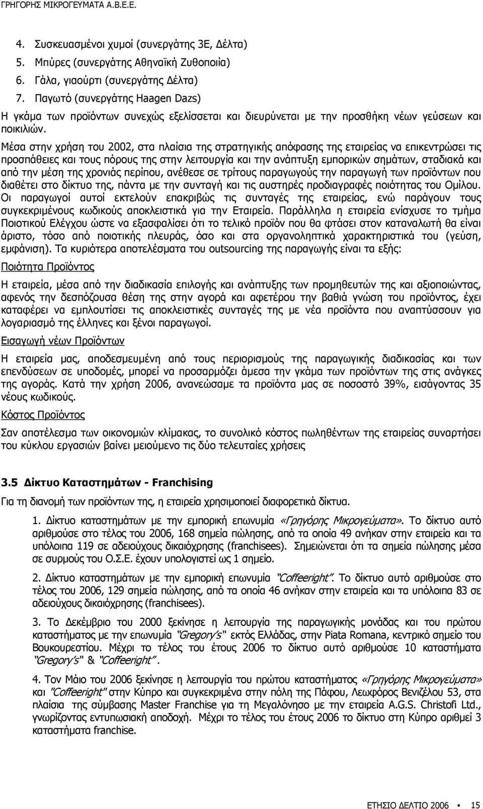 Μέσα στην χρήση του 2002, στα πλαίσια της στρατηγικής απόφασης της εταιρείας να επικεντρώσει τις προσπάθειες και τους πόρους της στην λειτουργία και την ανάπτυξη εµπορικών σηµάτων, σταδιακά και από