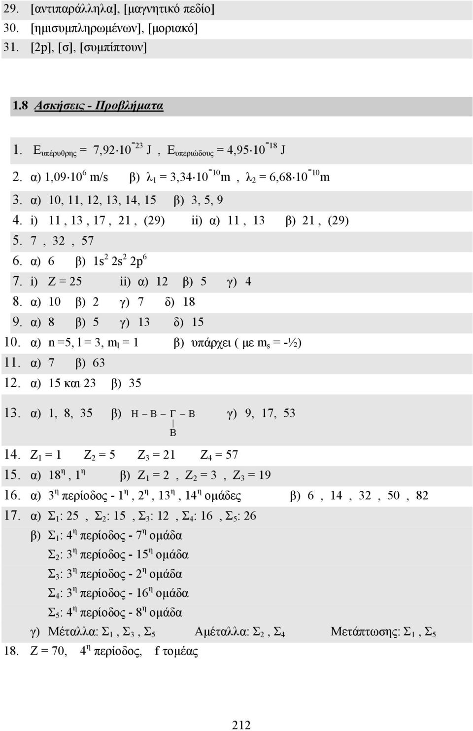 i) Z = 25 ii) α) 12 β) 5 γ) 4 8. α) 10 β) 2 γ) 7 δ) 18 9. α) 8 β) 5 γ) 13 δ) 15 10. α) n =5, l = 3, m l = 1 β) υπάρχει ( µε m s = -½) 11. α) 7 β) 63 12. α) 15 και 23 β) 35 13.